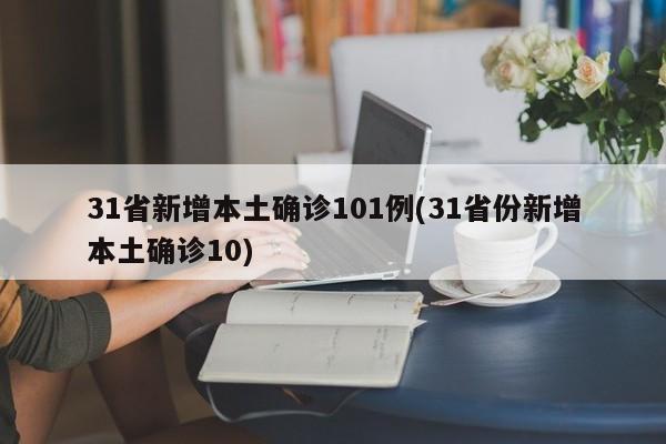 31省新增本土确诊101例(31省份新增本土确诊10)