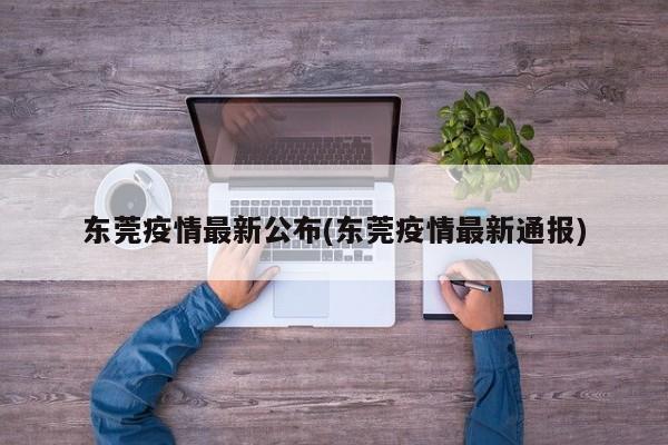 东莞疫情最新公布(东莞疫情最新通报)