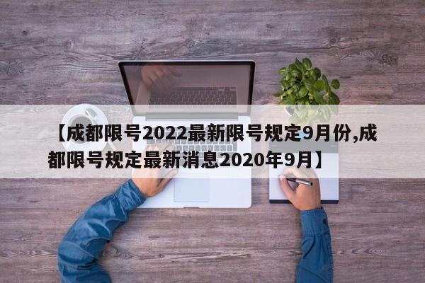 【成都限号2022最新限号规定9月份,成都限号规定最新消息2020年9月】