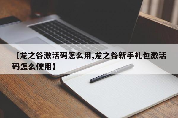 【龙之谷激活码怎么用,龙之谷新手礼包激活码怎么使用】
