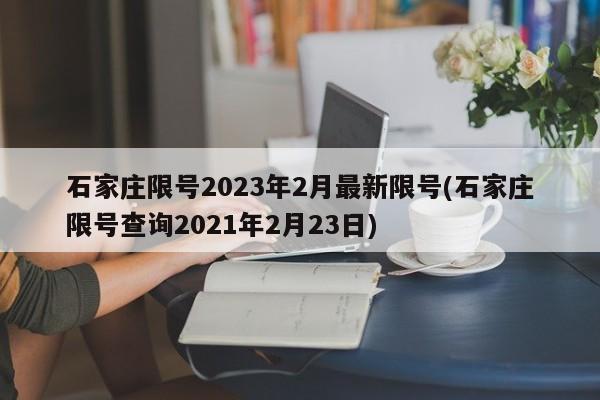 石家庄限号2023年2月最新限号(石家庄限号查询2021年2月23日)