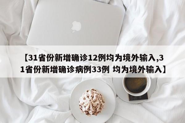 【31省份新增确诊12例均为境外输入,31省份新增确诊病例33例 均为境外输入】