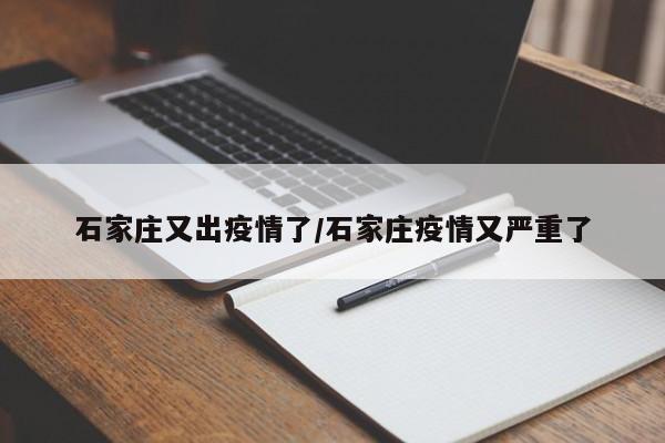 石家庄又出疫情了/石家庄疫情又严重了