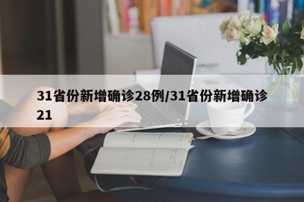 31省份新增确诊28例/31省份新增确诊21
