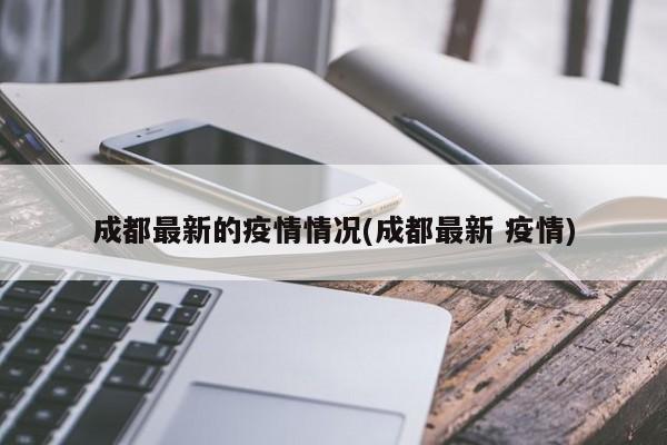 成都最新的疫情情况(成都最新 疫情)