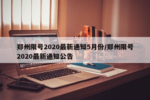 郑州限号2020最新通知5月份/郑州限号2020最新通知公告