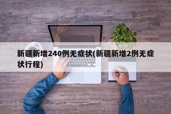 新疆新增240例无症状(新疆新增2例无症状行程)