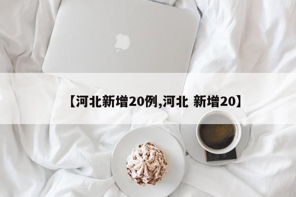 【河北新增20例,河北 新增20】