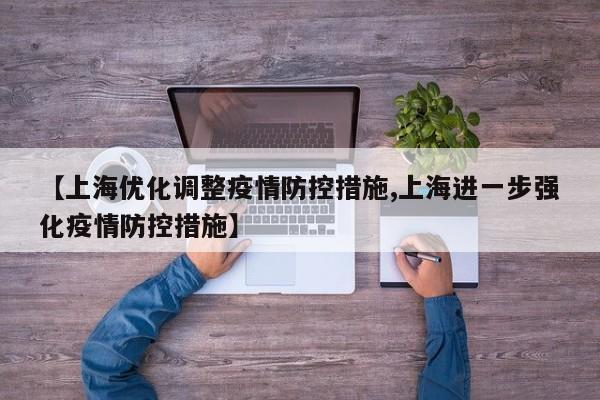 【上海优化调整疫情防控措施,上海进一步强化疫情防控措施】