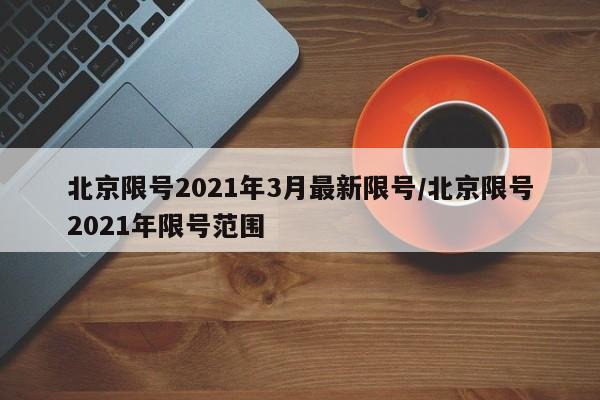 北京限号2021年3月最新限号/北京限号2021年限号范围