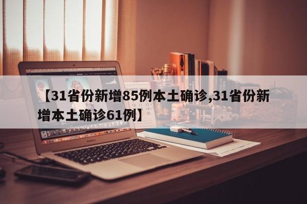 【31省份新增85例本土确诊,31省份新增本土确诊61例】