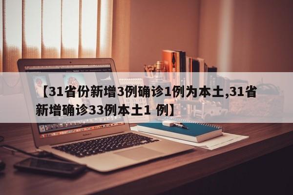 【31省份新增3例确诊1例为本土,31省新增确诊33例本土1 例】