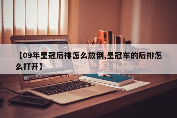 【09年皇冠后排怎么放倒,皇冠车的后排怎么打开】