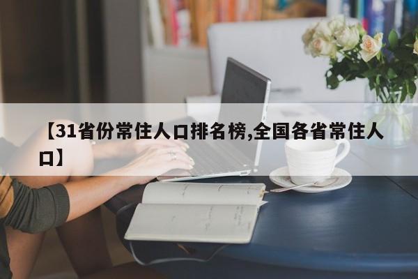 【31省份常住人口排名榜,全国各省常住人口】