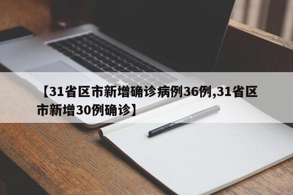 【31省区市新增确诊病例36例,31省区市新增30例确诊】