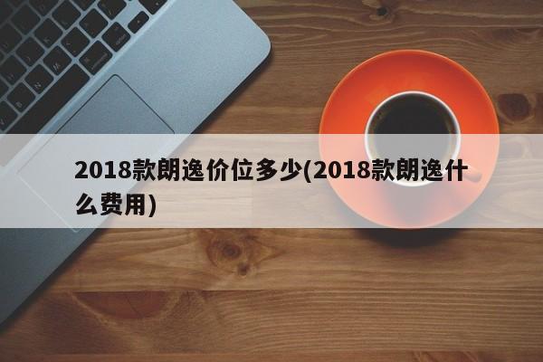 2018款朗逸价位多少(2018款朗逸什么费用)