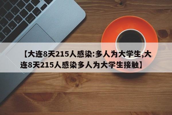 【大连8天215人感染:多人为大学生,大连8天215人感染多人为大学生接触】