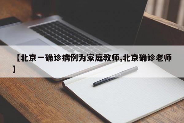 【北京一确诊病例为家庭教师,北京确诊老师】
