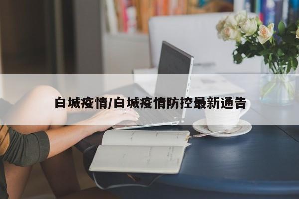 白城疫情/白城疫情防控最新通告