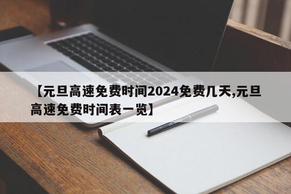 【元旦高速免费时间2024免费几天,元旦高速免费时间表一览】