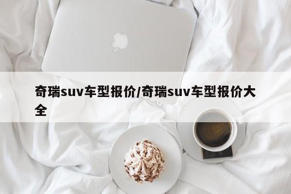 奇瑞suv车型报价/奇瑞suv车型报价大全
