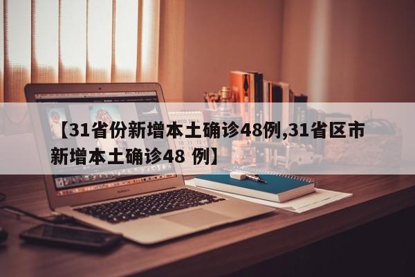【31省份新增本土确诊48例,31省区市新增本土确诊48 例】