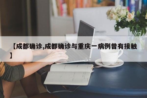【成都确诊,成都确诊与重庆一病例曾有接触】