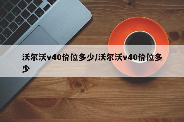 沃尔沃v40价位多少/沃尔沃v40价位多少