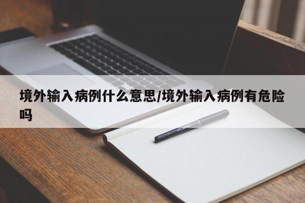 境外输入病例什么意思/境外输入病例有危险吗