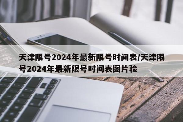 天津限号2024年最新限号时间表/天津限号2024年最新限号时间表图片验