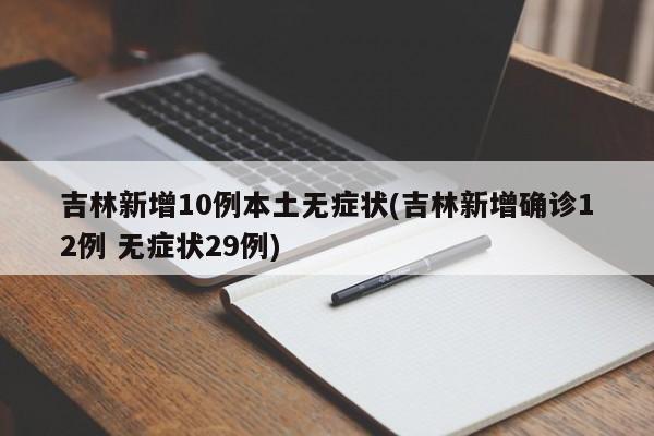 吉林新增10例本土无症状(吉林新增确诊12例 无症状29例)