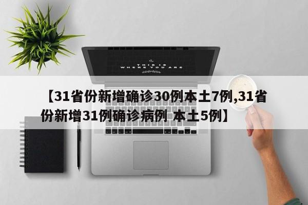 【31省份新增确诊30例本土7例,31省份新增31例确诊病例 本土5例】