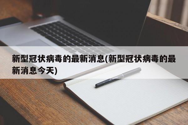 新型冠状病毒的最新消息(新型冠状病毒的最新消息今天)