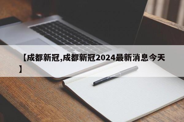 【成都新冠,成都新冠2024最新消息今天】