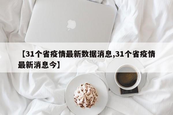 【31个省疫情最新数据消息,31个省疫情最新消息今】
