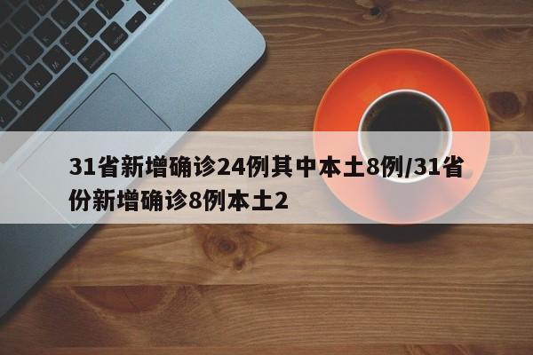 31省新增确诊24例其中本土8例/31省份新增确诊8例本土2