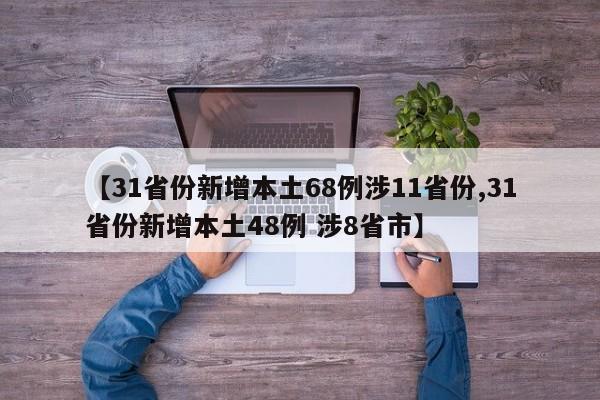【31省份新增本土68例涉11省份,31省份新增本土48例 涉8省市】
