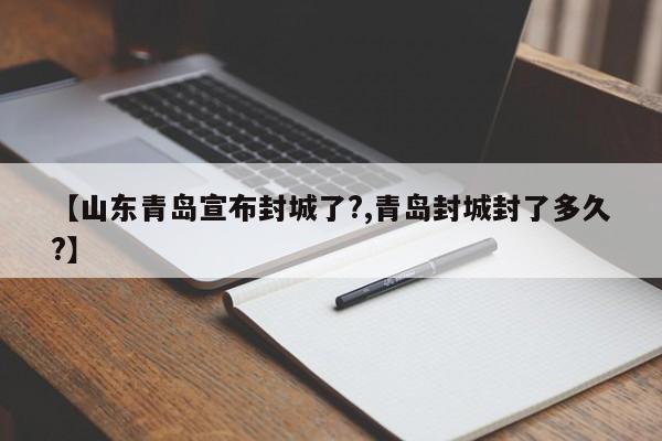 【山东青岛宣布封城了?,青岛封城封了多久?】
