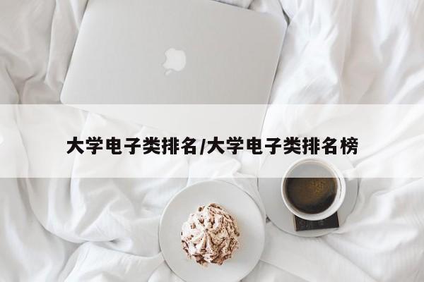 大学电子类排名/大学电子类排名榜