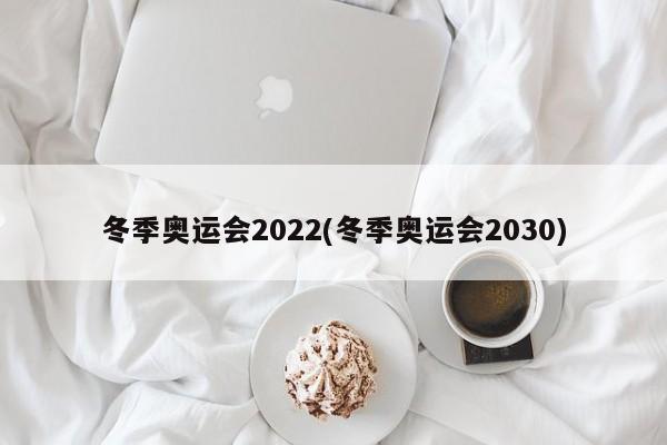 冬季奥运会2022(冬季奥运会2030)