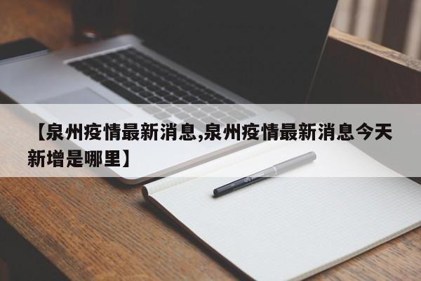 【泉州疫情最新消息,泉州疫情最新消息今天新增是哪里】