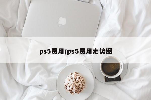 ps5费用/ps5费用走势图