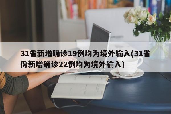 31省新增确诊19例均为境外输入(31省份新增确诊22例均为境外输入)