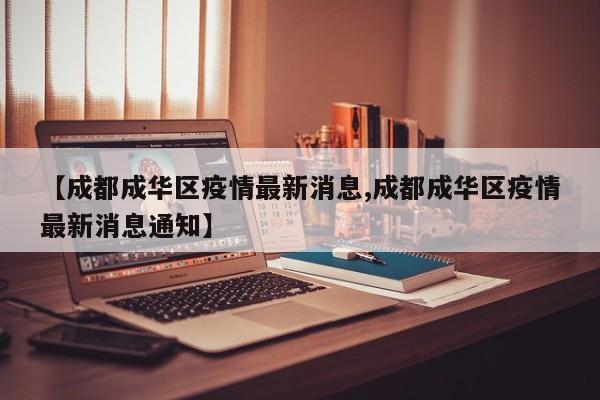 【成都成华区疫情最新消息,成都成华区疫情最新消息通知】