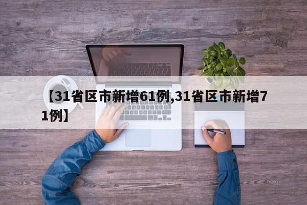 【31省区市新增61例,31省区市新增71例】