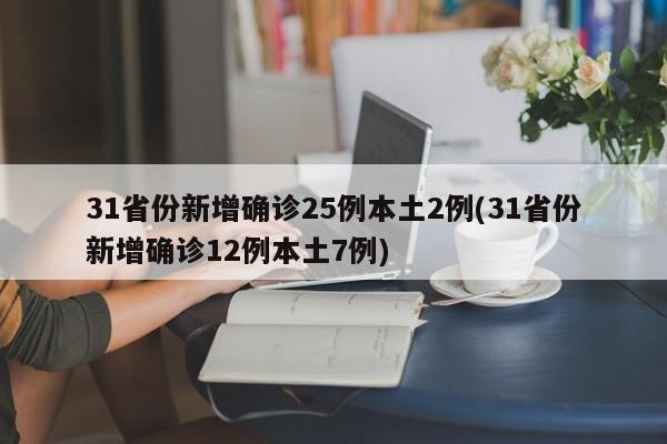 31省份新增确诊25例本土2例(31省份新增确诊12例本土7例)
