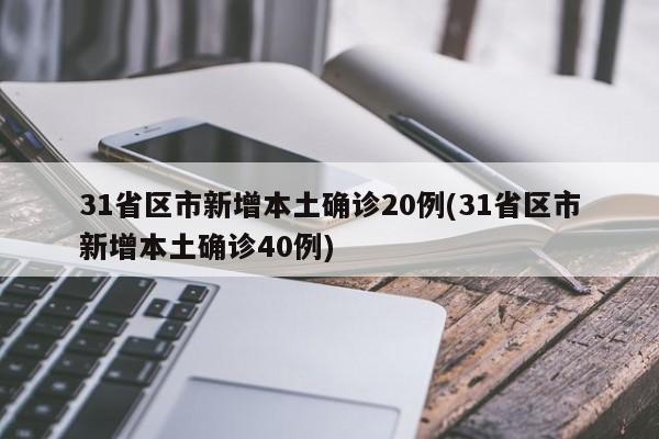 31省区市新增本土确诊20例(31省区市新增本土确诊40例)