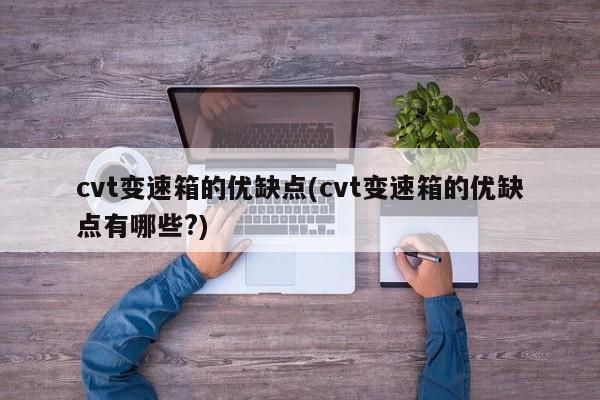 cvt变速箱的优缺点(cvt变速箱的优缺点有哪些?)