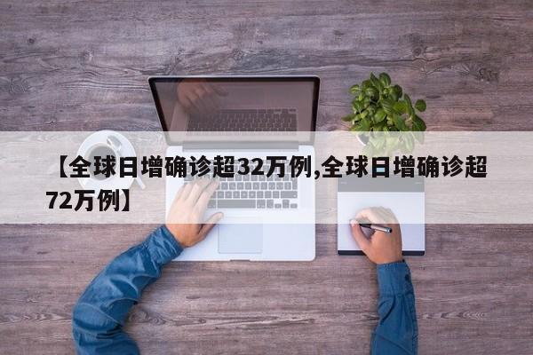 【全球日增确诊超32万例,全球日增确诊超72万例】