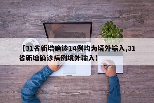 【31省新增确诊14例均为境外输入,31省新增确诊病例境外输入】